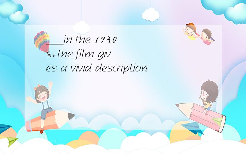 ___in the 1930s,the film gives a vivid description