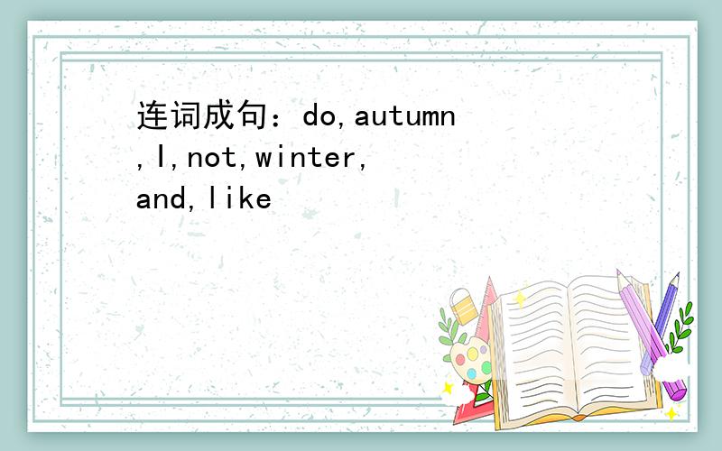 连词成句：do,autumn,I,not,winter,and,like