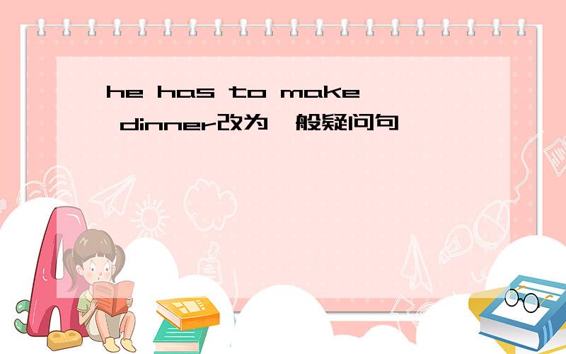 he has to make dinner改为一般疑问句