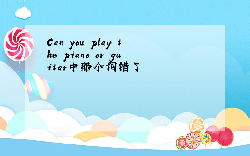 Can you play the piano or guitar中那个词错了