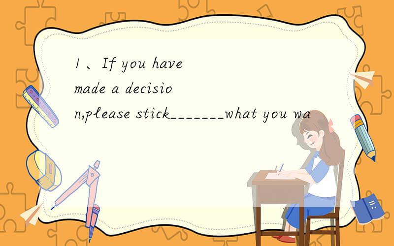 1、If you have made a decision,please stick_______what you wa