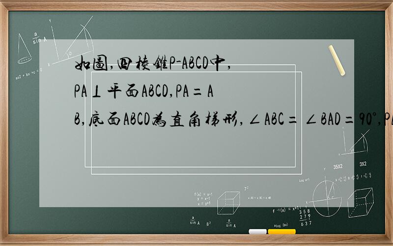 如图,四棱锥P-ABCD中,PA⊥平面ABCD,PA=AB,底面ABCD为直角梯形,∠ABC=∠BAD=90°,PA=B