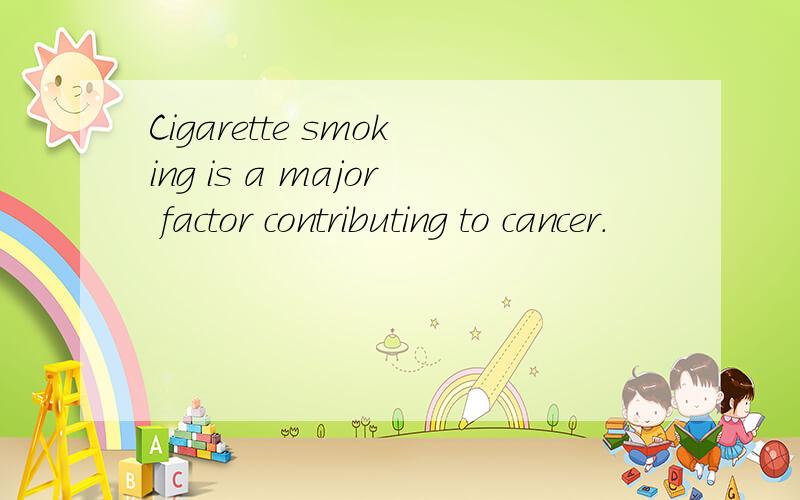 Cigarette smoking is a major factor contributing to cancer.