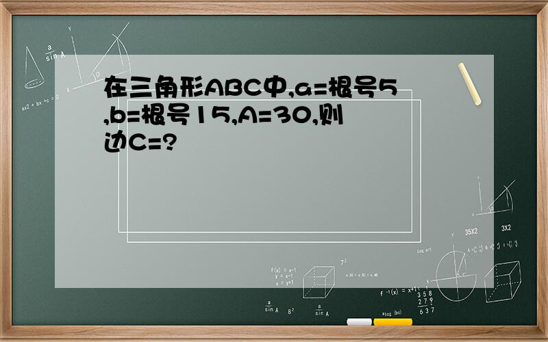 在三角形ABC中,a=根号5,b=根号15,A=30,则边C=?