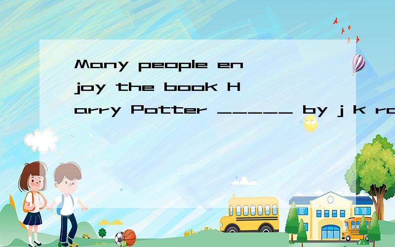 Many people enjoy the book Harry Potter _____ by j k rowling