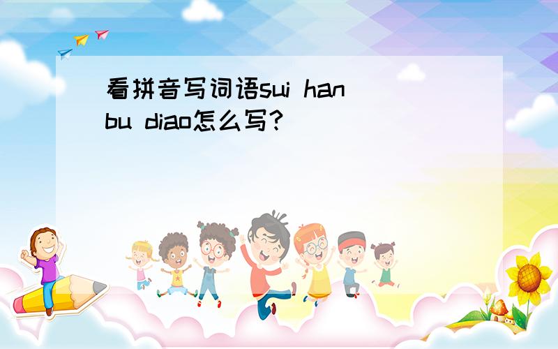 看拼音写词语sui han bu diao怎么写?
