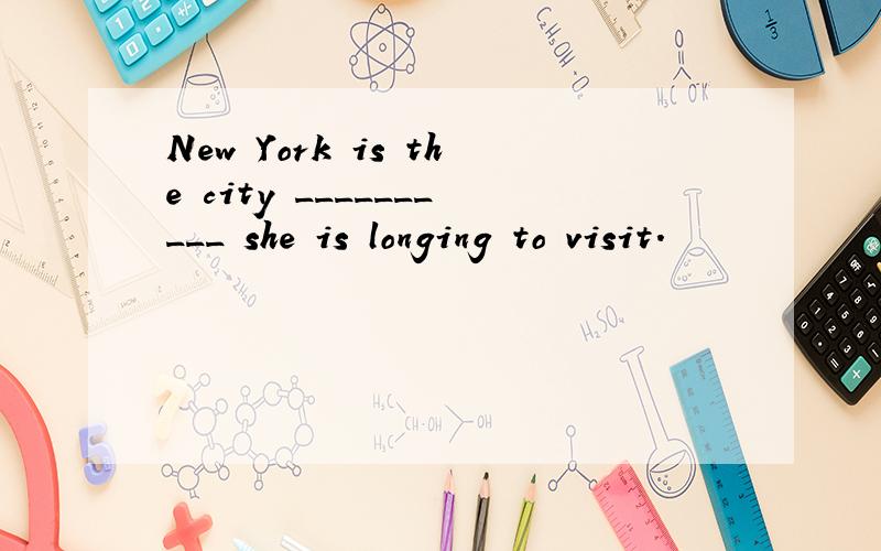 New York is the city __________ she is longing to visit.