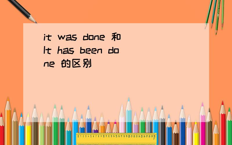 it was done 和 It has been done 的区别