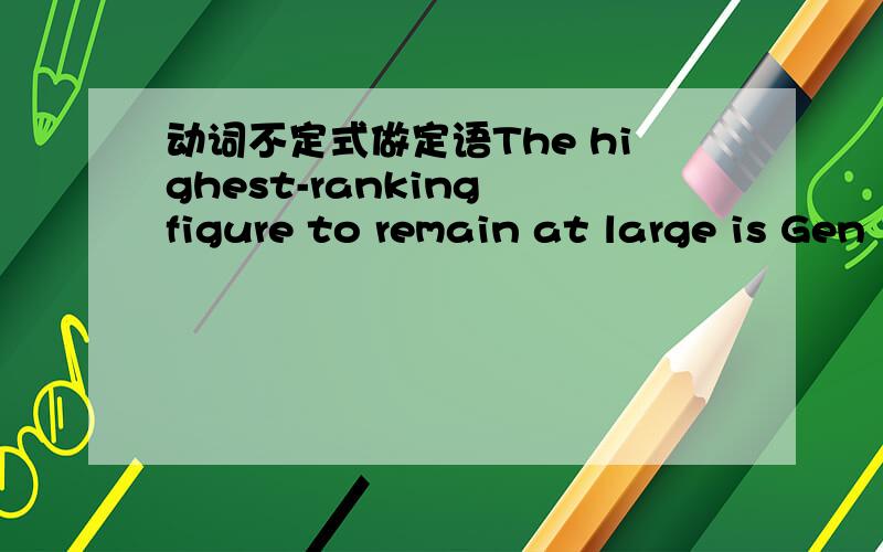 动词不定式做定语The highest-ranking figure to remain at large is Gen