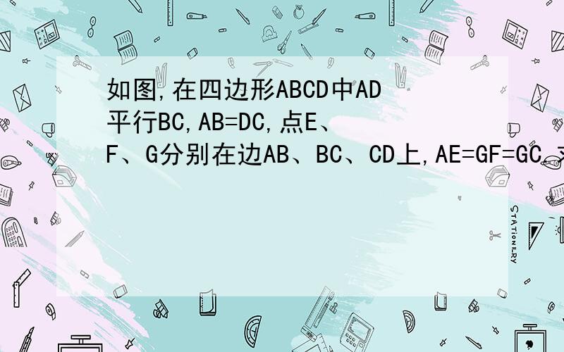 如图,在四边形ABCD中AD平行BC,AB=DC,点E、F、G分别在边AB、BC、CD上,AE=GF=GC.求证