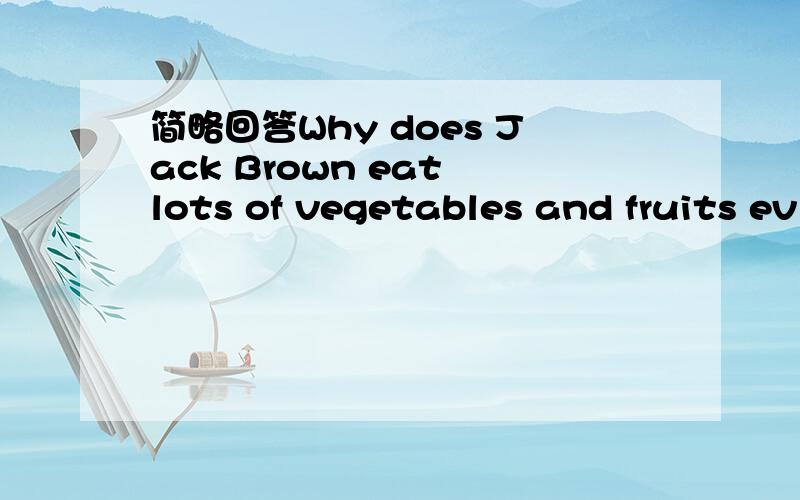 简略回答Why does Jack Brown eat lots of vegetables and fruits ev
