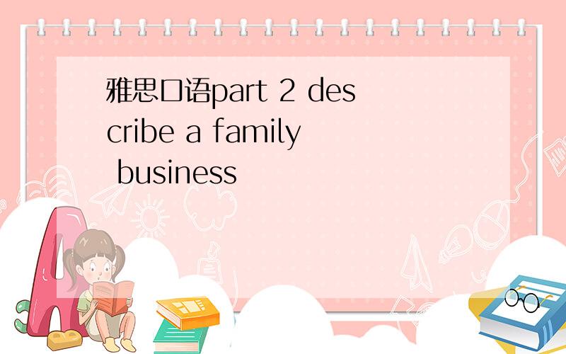 雅思口语part 2 describe a family business