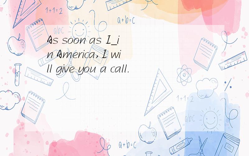 As soon as I_in America,I will give you a call.