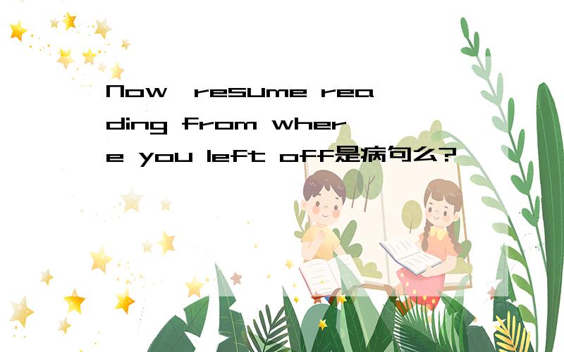 Now,resume reading from where you left off是病句么?