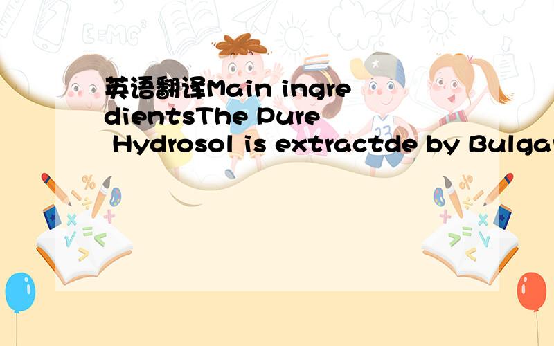英语翻译Main ingredientsThe Pure Hydrosol is extractde by Bulgar