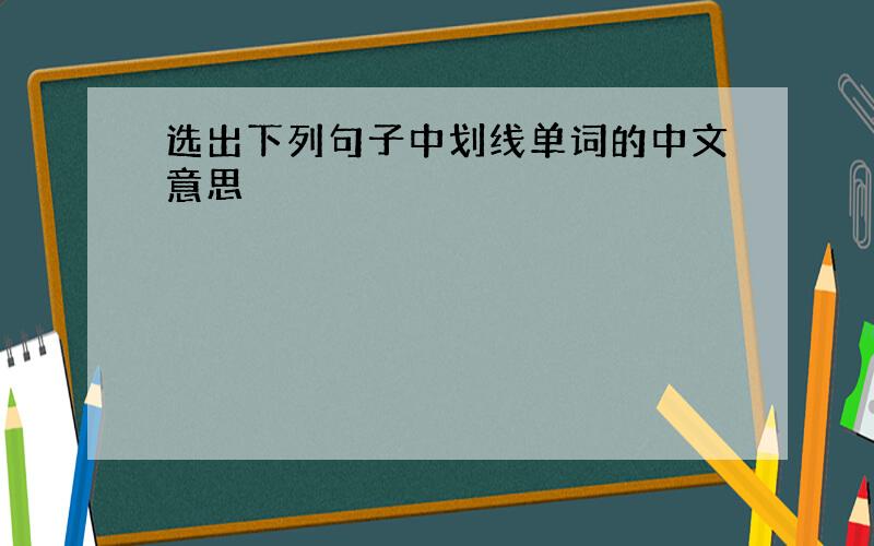 选出下列句子中划线单词的中文意思