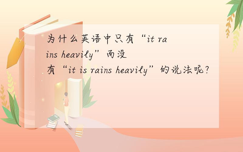 为什么英语中只有“it rains heavily”而没有“it is rains heavily”的说法呢?