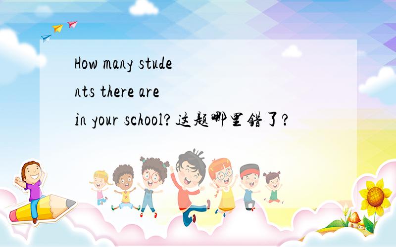 How many students there are in your school?这题哪里错了?