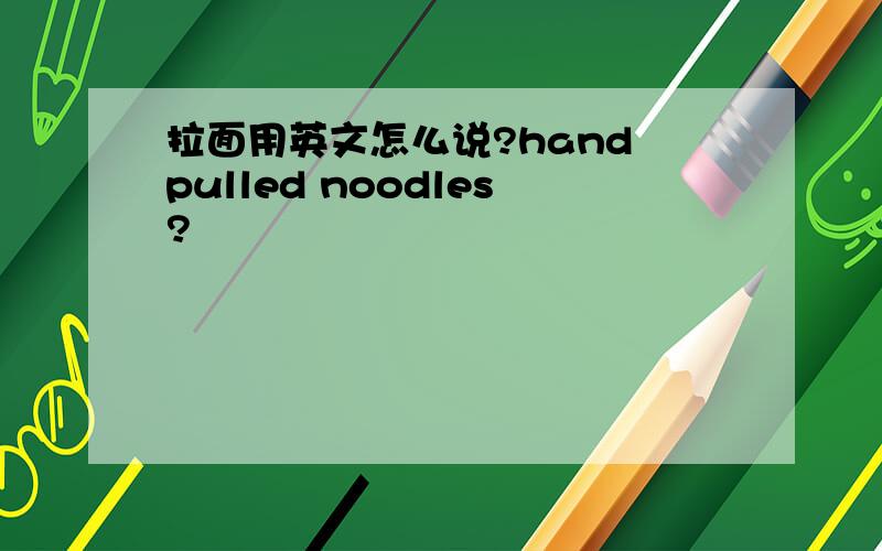 拉面用英文怎么说?hand pulled noodles?