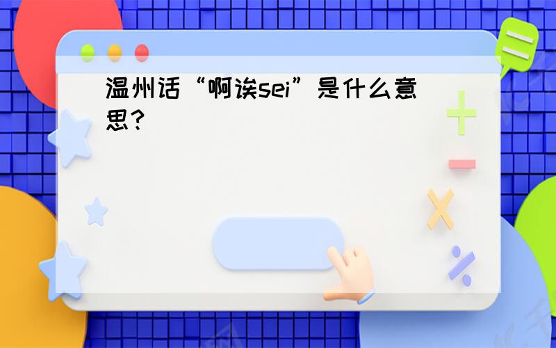 温州话“啊诶sei”是什么意思?