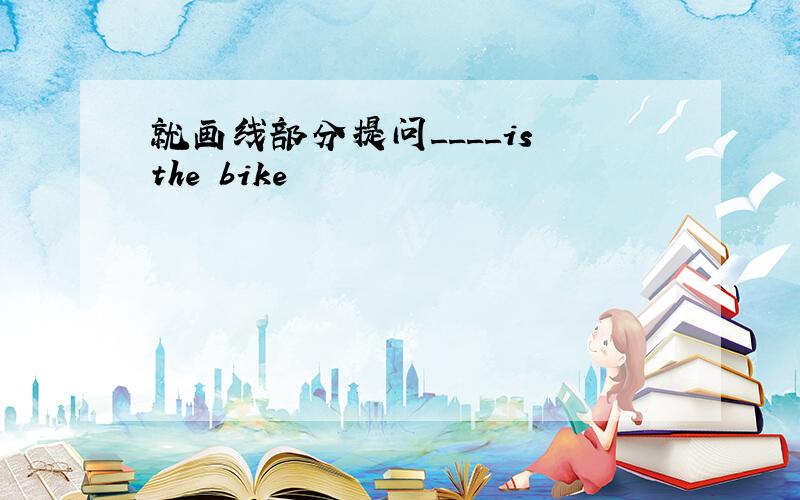 就画线部分提问____is the bike