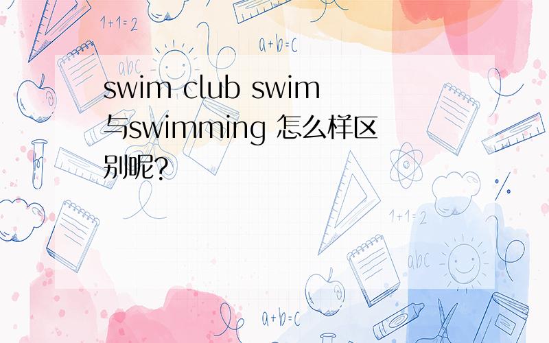 swim club swim与swimming 怎么样区别呢?
