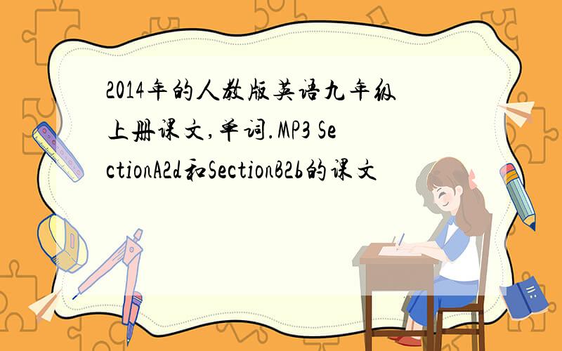 2014年的人教版英语九年级上册课文,单词.MP3 SectionA2d和SectionB2b的课文