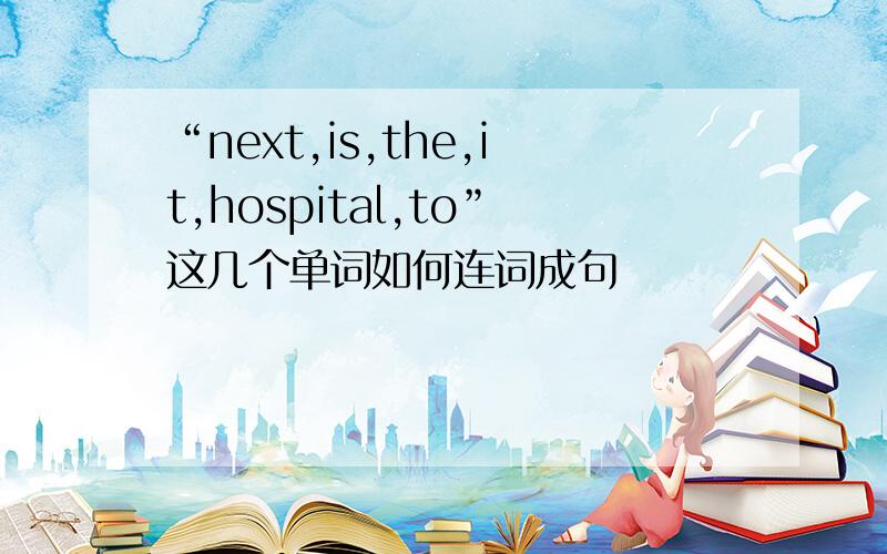 “next,is,the,it,hospital,to”这几个单词如何连词成句