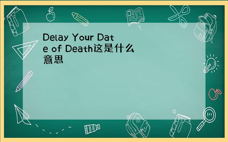 Delay Your Date of Death这是什么意思