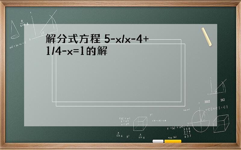 解分式方程 5-x/x-4+1/4-x=1的解