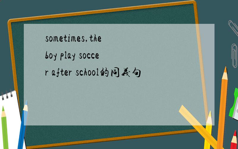 sometimes,the boy play soccer after school的同义句