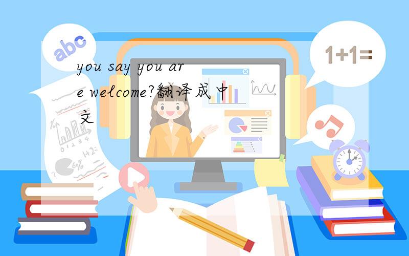 you say you are welcome?翻译成中文