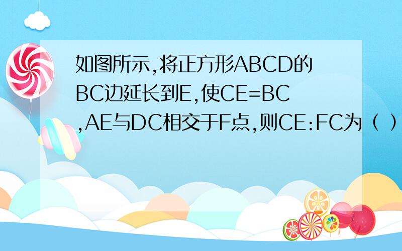 如图所示,将正方形ABCD的BC边延长到E,使CE=BC,AE与DC相交于F点,则CE:FC为（ ）A.1：√2 B.2