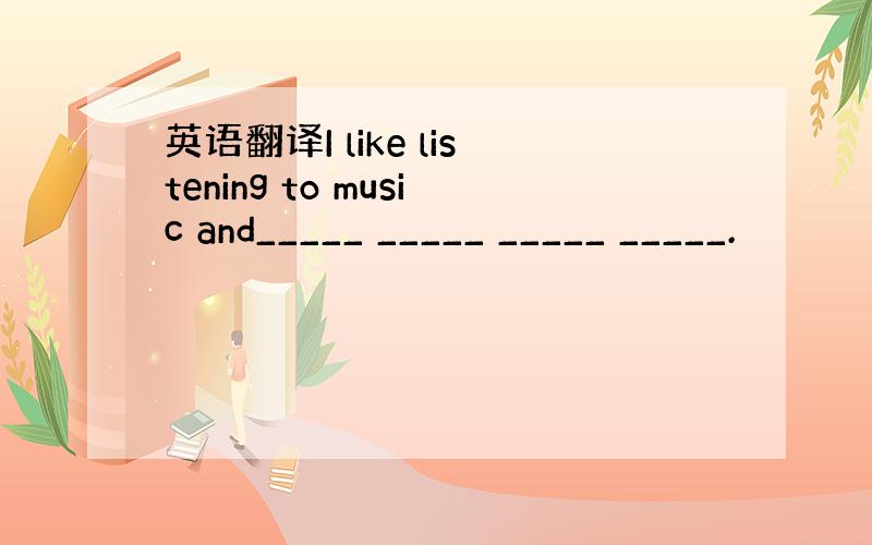 英语翻译I like listening to music and_____ _____ _____ _____.