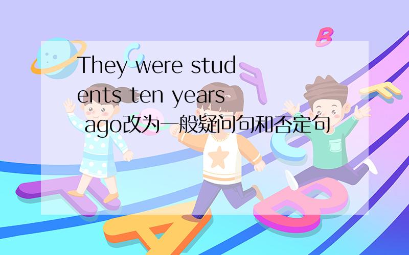 They were students ten years ago改为一般疑问句和否定句