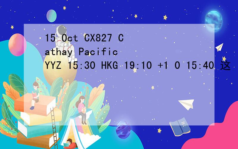 15 Oct CX827 Cathay Pacific YYZ 15:30 HKG 19:10 +1 0 15:40 这