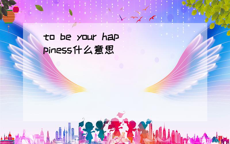 to be your happiness什么意思