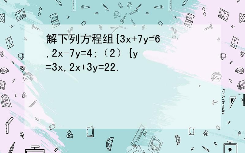 解下列方程组{3x+7y=6,2x-7y=4;（2）{y=3x,2x+3y=22.