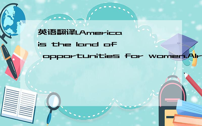 英语翻译1.America is the land of opportunities for women.Already