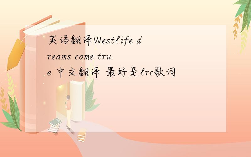 英语翻译Westlife dreams come true 中文翻译 最好是lrc歌词