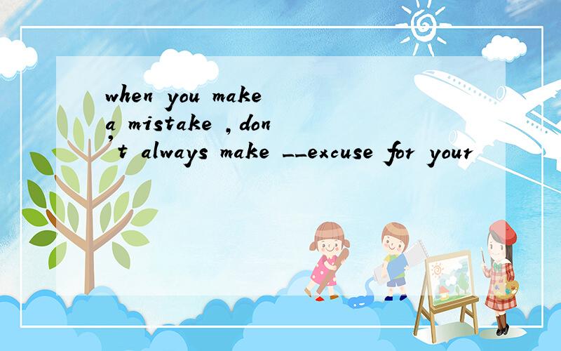 when you make a mistake ,don't always make __excuse for your