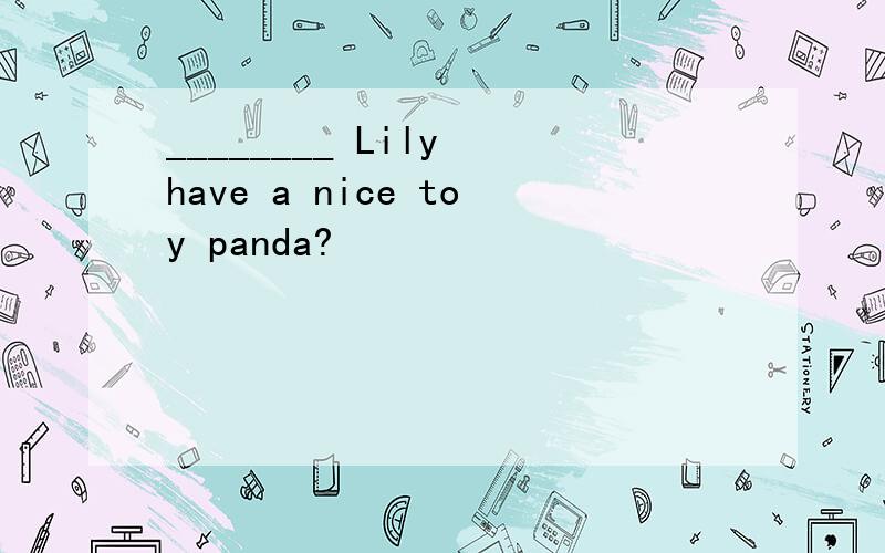 ________ Lily have a nice toy panda?