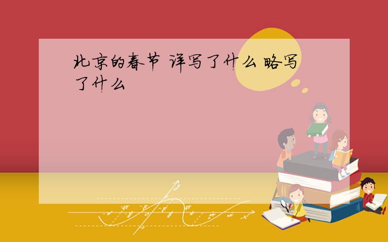 北京的春节 详写了什么 略写了什么
