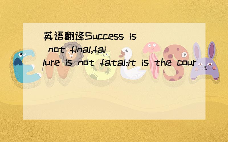 英语翻译Success is not final,failure is not fatal:it is the cour