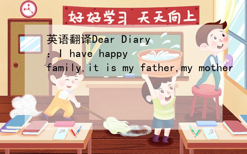 英语翻译Dear Diary：I have happy family,it is my father,my mother