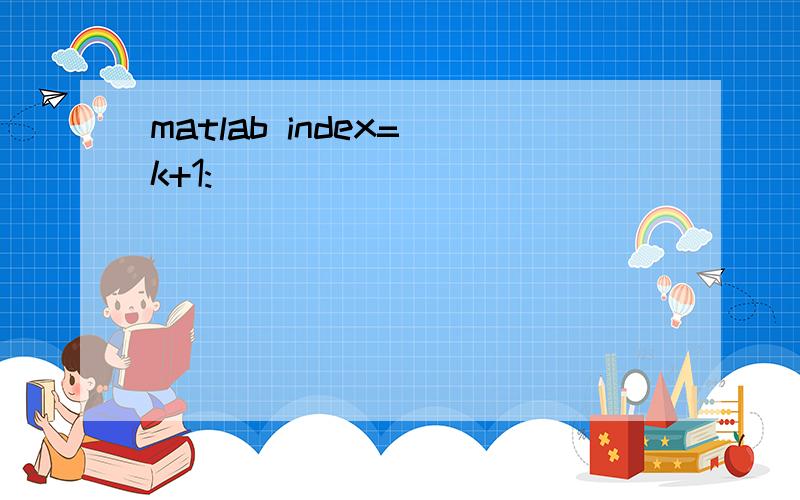 matlab index=[k+1: