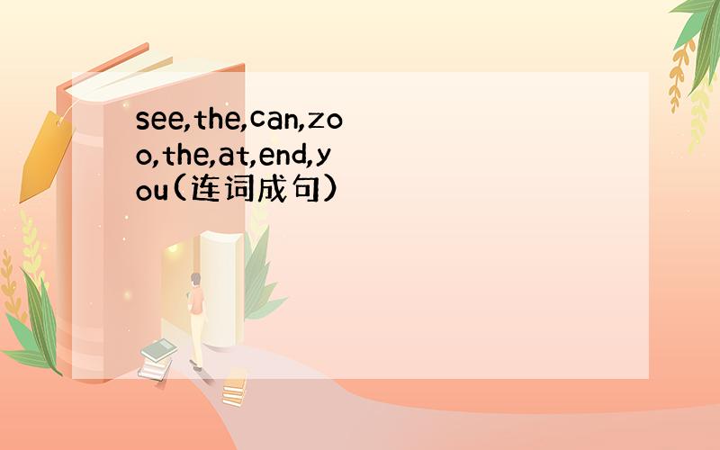 see,the,can,zoo,the,at,end,you(连词成句）