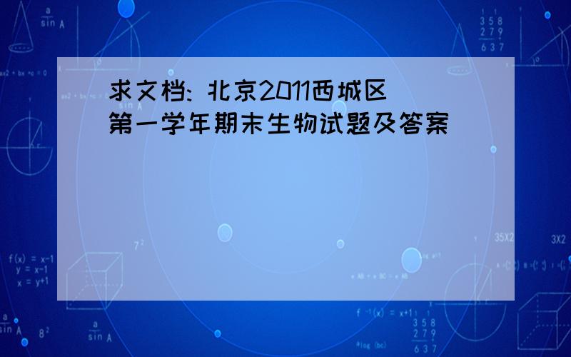 求文档: 北京2011西城区第一学年期末生物试题及答案