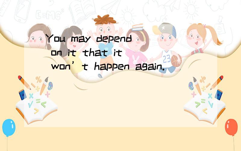 You may depend on it that it won’t happen again.