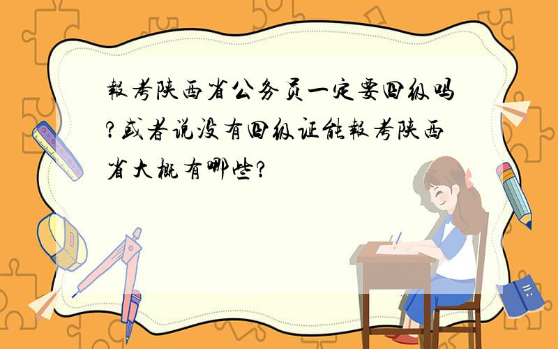 报考陕西省公务员一定要四级吗?或者说没有四级证能报考陕西省大概有哪些?